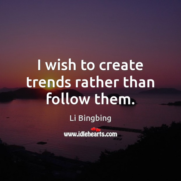 I wish to create trends rather than follow them. Image