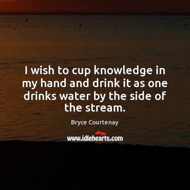 I wish to cup knowledge in my hand and drink it as Image