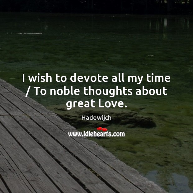 I wish to devote all my time / To noble thoughts about great Love. Hadewijch Picture Quote