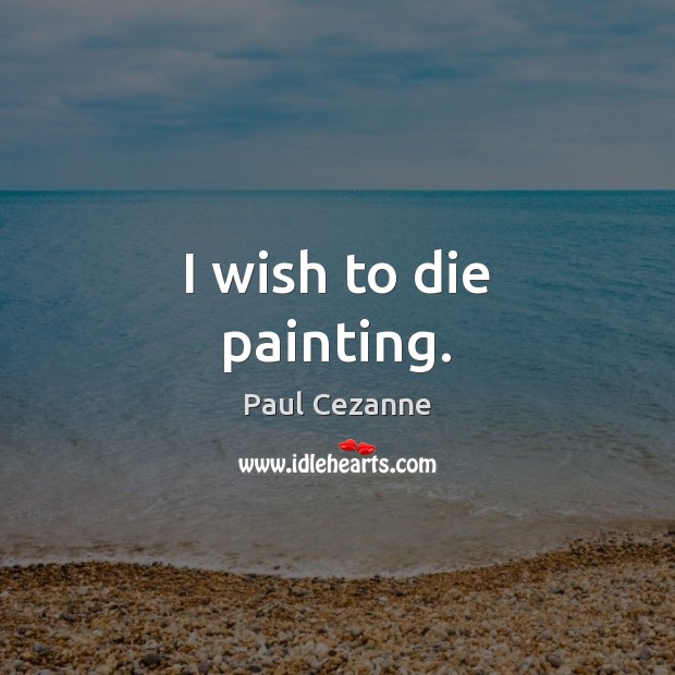 I wish to die painting. Paul Cezanne Picture Quote