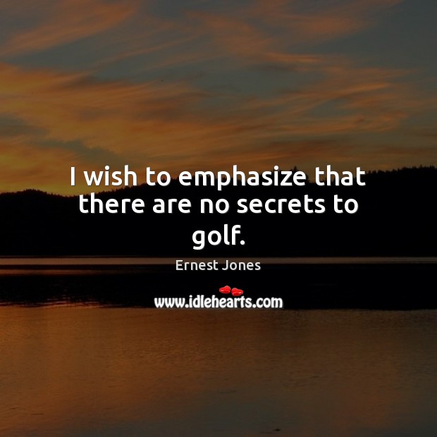 I wish to emphasize that there are no secrets to golf. Ernest Jones Picture Quote