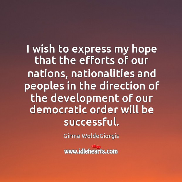 I wish to express my hope that the efforts of our nations, nationalities and peoples in the Girma WoldeGiorgis Picture Quote