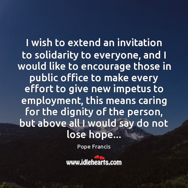 I wish to extend an invitation to solidarity to everyone, and I Pope Francis Picture Quote