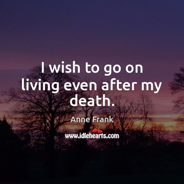 I wish to go on living even after my death. Anne Frank Picture Quote