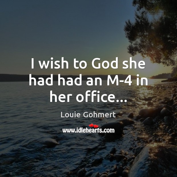 I wish to God she had had an M-4 in her office… Louie Gohmert Picture Quote