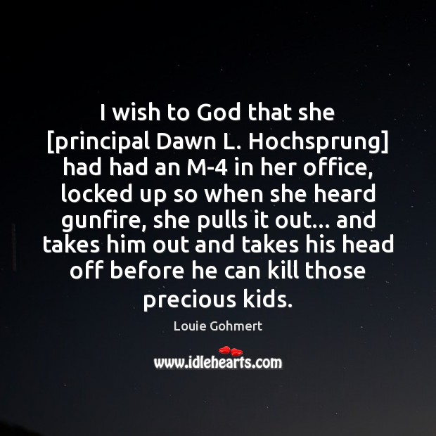 I wish to God that she [principal Dawn L. Hochsprung] had had Louie Gohmert Picture Quote