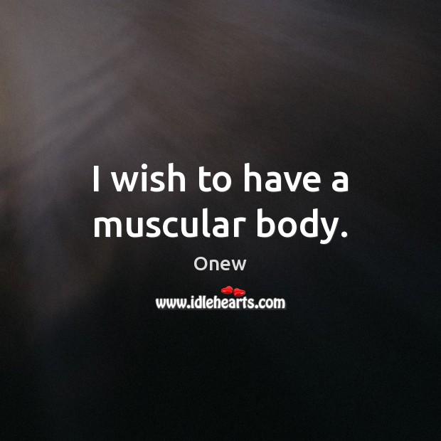 I wish to have a muscular body. Onew Picture Quote