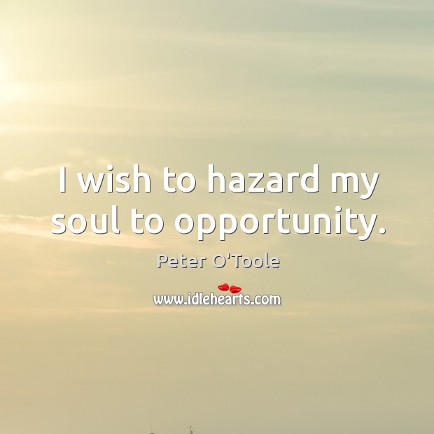 I wish to hazard my soul to opportunity. Peter O’Toole Picture Quote