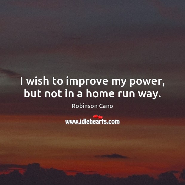 I wish to improve my power, but not in a home run way. Robinson Cano Picture Quote