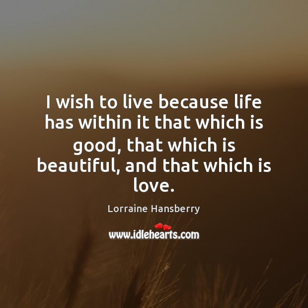 I wish to live because life has within it that which is Lorraine Hansberry Picture Quote
