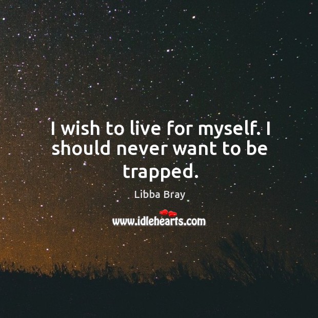 I wish to live for myself. I should never want to be trapped. Image