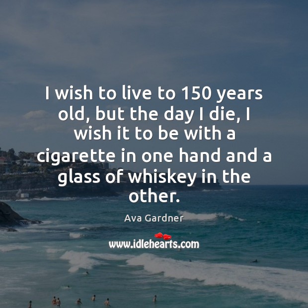 I wish to live to 150 years old, but the day I die, Ava Gardner Picture Quote