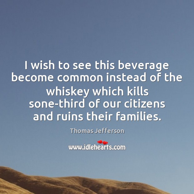 I wish to see this beverage become common instead of the whiskey Thomas Jefferson Picture Quote