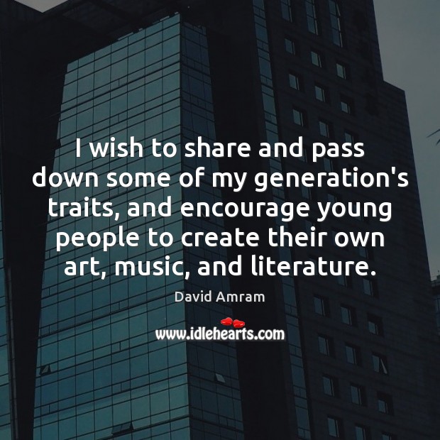 I wish to share and pass down some of my generation’s traits, David Amram Picture Quote