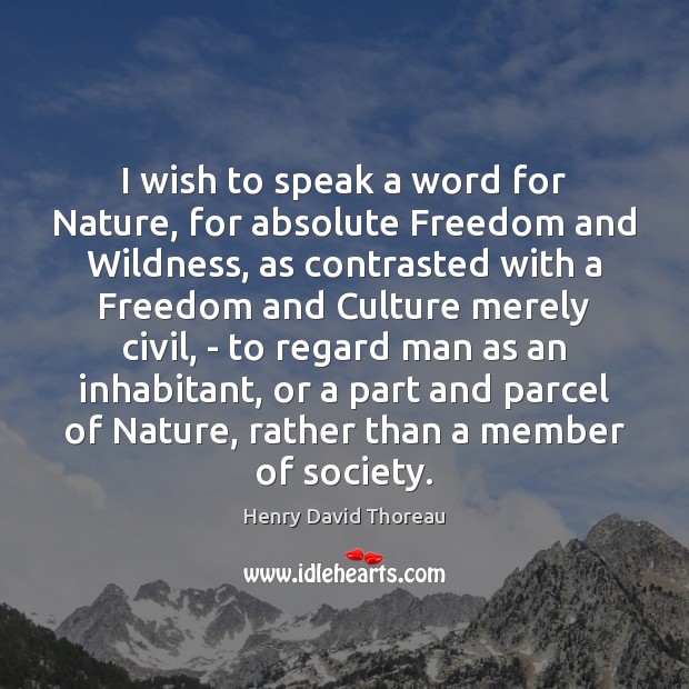 I wish to speak a word for Nature, for absolute Freedom and Image