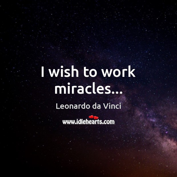 I wish to work miracles… Leonardo da Vinci Picture Quote