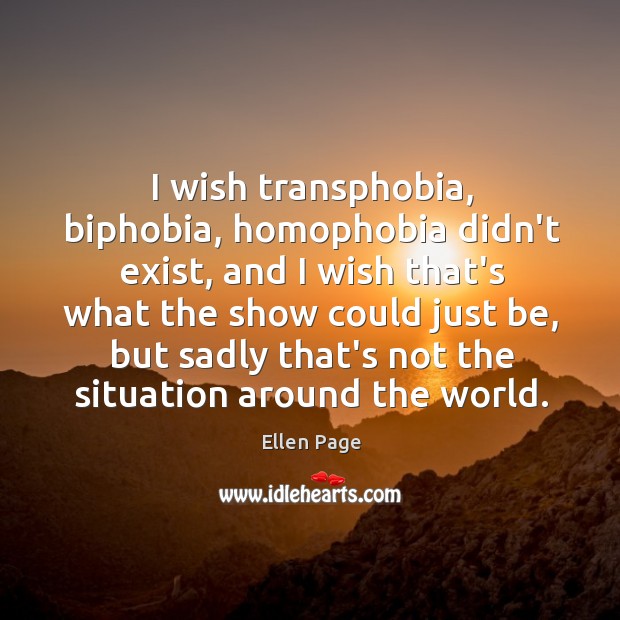 I wish transphobia, biphobia, homophobia didn’t exist, and I wish that’s what Ellen Page Picture Quote