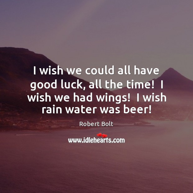 I wish we could all have good luck, all the time!  I Robert Bolt Picture Quote