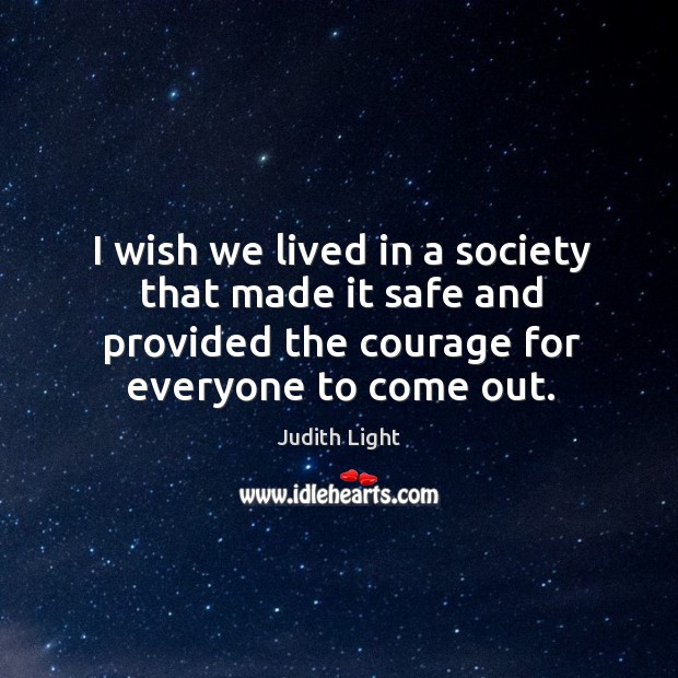 I wish we lived in a society that made it safe and provided the courage for everyone to come out. Judith Light Picture Quote