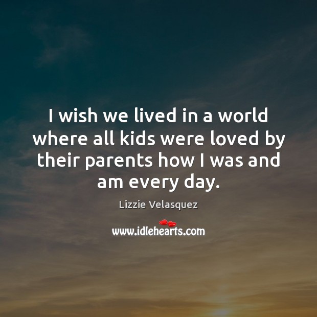 I wish we lived in a world where all kids were loved Lizzie Velasquez Picture Quote