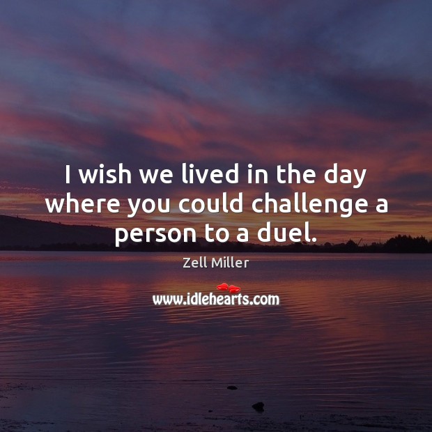 I wish we lived in the day where you could challenge a person to a duel. Zell Miller Picture Quote