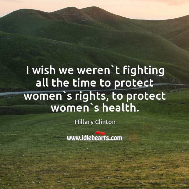 I wish we weren`t fighting all the time to protect women` Image
