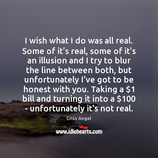 I wish what I do was all real. Some of it’s real, Criss Angel Picture Quote
