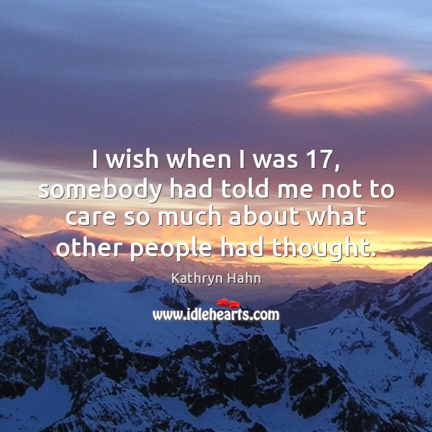 I wish when I was 17, somebody had told me not to care Image