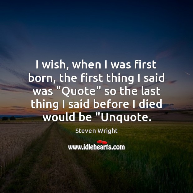 I wish, when I was first born, the first thing I said Steven Wright Picture Quote