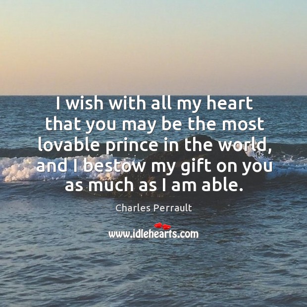 I wish with all my heart that you may be the most lovable prince in the world Charles Perrault Picture Quote