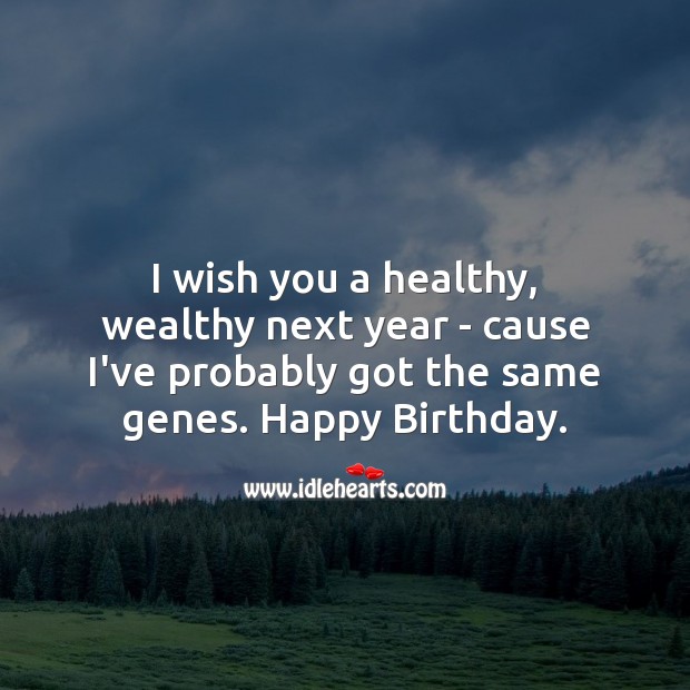 I wish you a healthy, wealthy next year – cause i’ve probably got the same genes. Image
