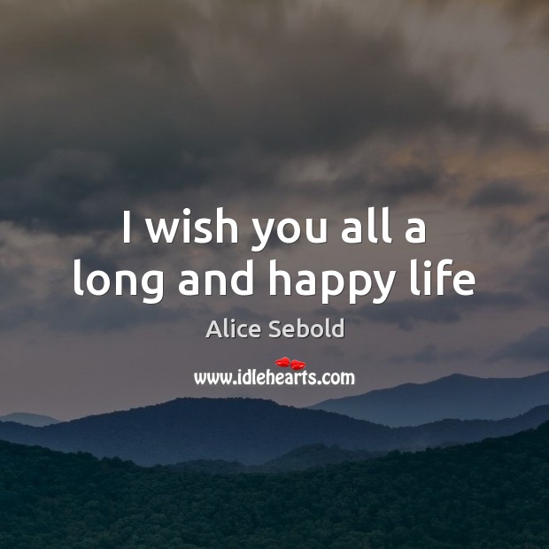 I wish you all a long and happy life Alice Sebold Picture Quote