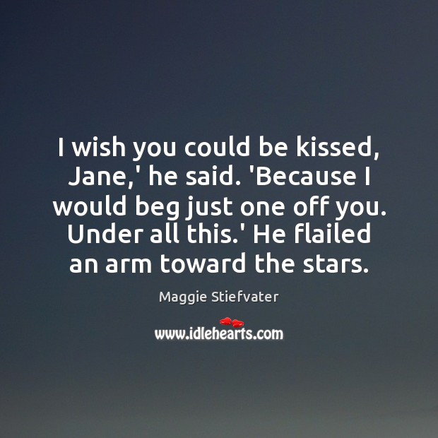 I wish you could be kissed, Jane,’ he said. ‘Because I Maggie Stiefvater Picture Quote