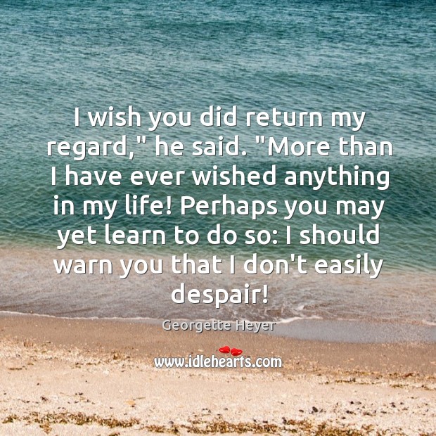 I wish you did return my regard,” he said. “More than I Georgette Heyer Picture Quote