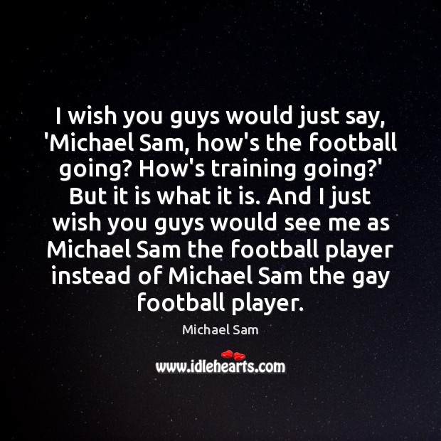 I wish you guys would just say, ‘Michael Sam, how’s the football Michael Sam Picture Quote