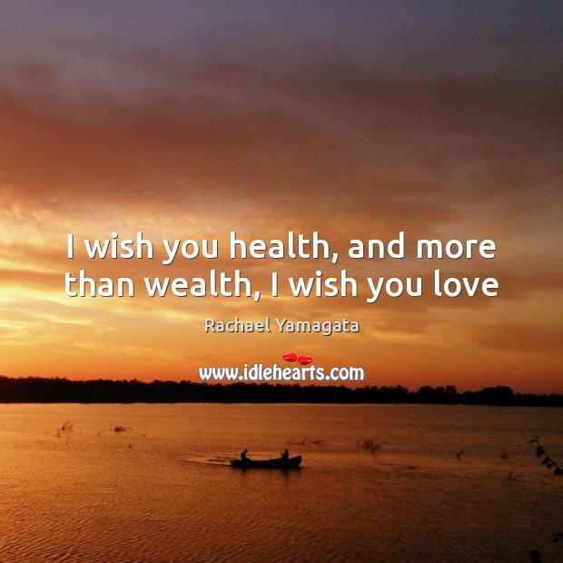 I wish you health, and more than wealth, I wish you love Rachael Yamagata Picture Quote
