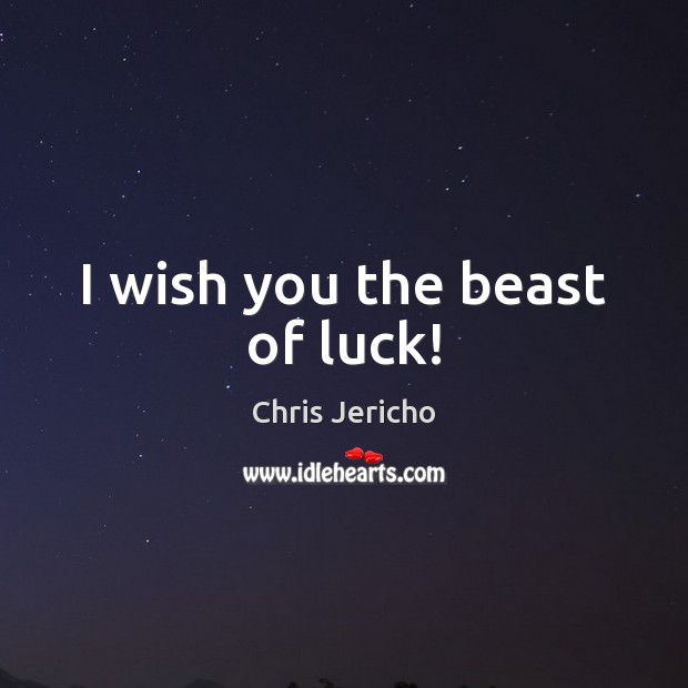 I wish you the beast of luck! Chris Jericho Picture Quote