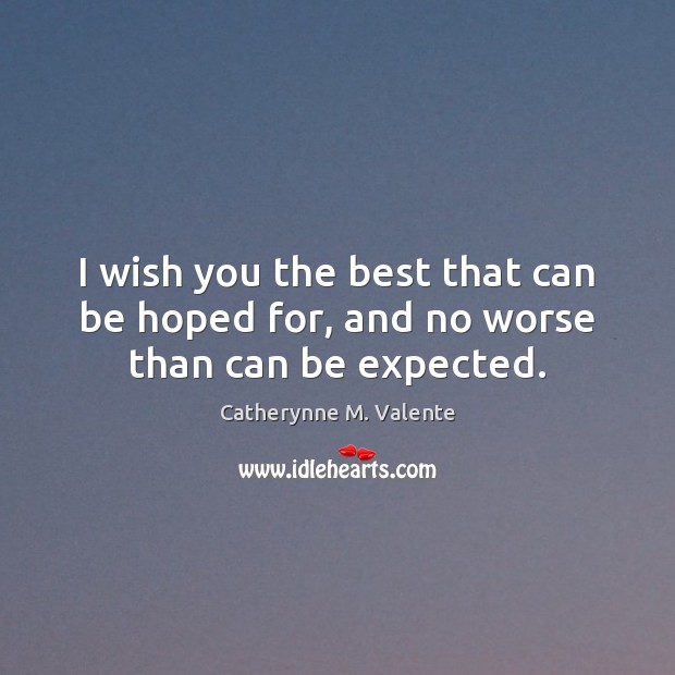 I wish you the best that can be hoped for, and no worse than can be expected. Catherynne M. Valente Picture Quote