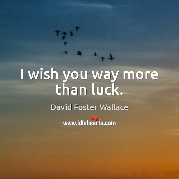 I wish you way more than luck. David Foster Wallace Picture Quote