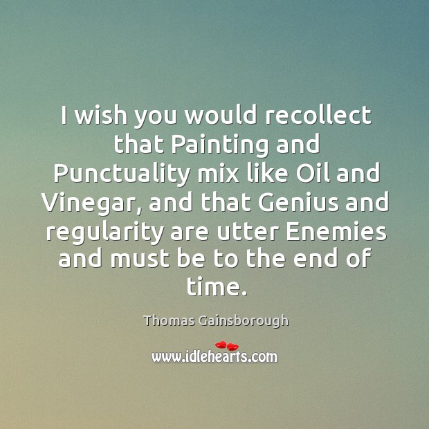I wish you would recollect that Painting and Punctuality mix like Oil Thomas Gainsborough Picture Quote