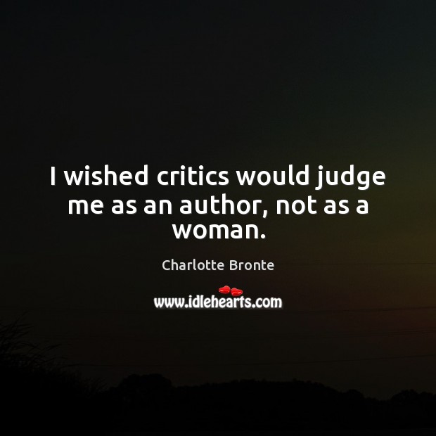 I wished critics would judge me as an author, not as a woman. Charlotte Bronte Picture Quote