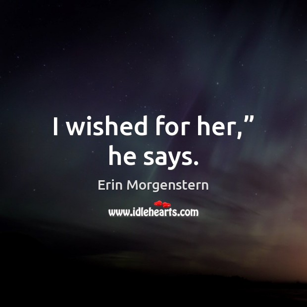 I wished for her,” he says. Erin Morgenstern Picture Quote