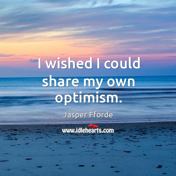 I wished I could share my own optimism. Image