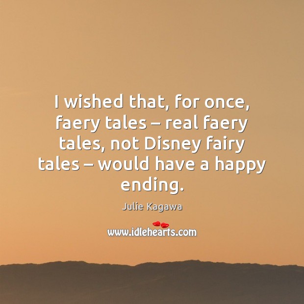 I wished that, for once, faery tales – real faery tales, not Disney Julie Kagawa Picture Quote