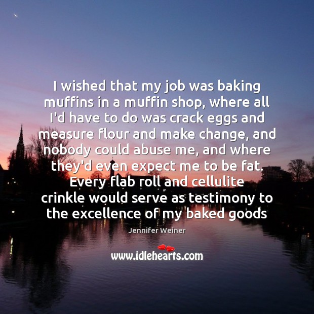 I wished that my job was baking muffins in a muffin shop, 