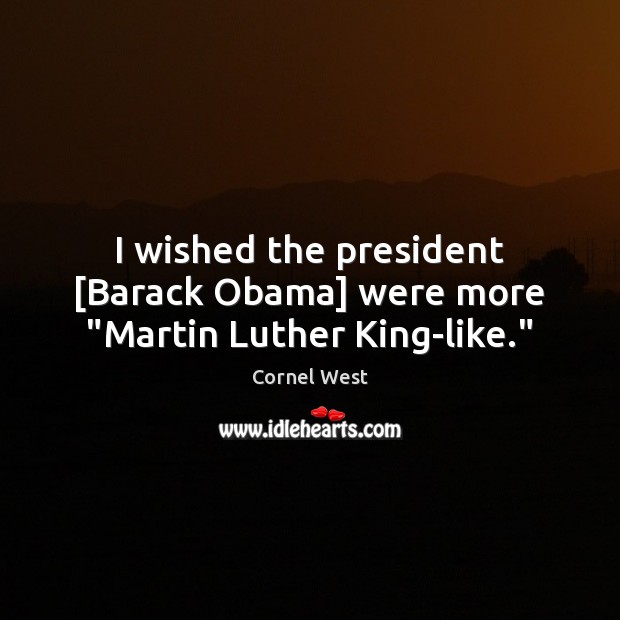 I wished the president [Barack Obama] were more “Martin Luther King-like.” Cornel West Picture Quote