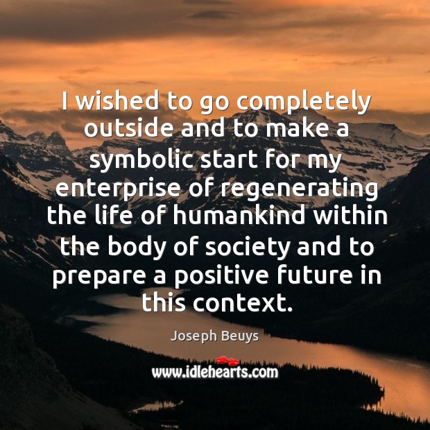 I wished to go completely outside and to make a symbolic start for my enterprise of 