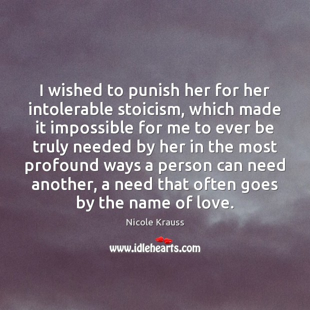 I wished to punish her for her intolerable stoicism, which made it Nicole Krauss Picture Quote