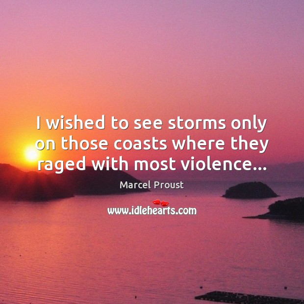 I wished to see storms only on those coasts where they raged with most violence… Marcel Proust Picture Quote
