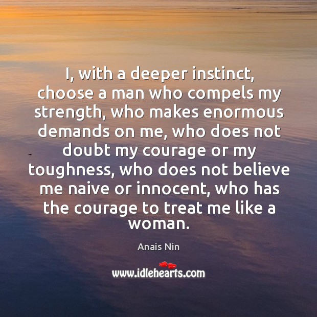 I, with a deeper instinct, choose a man who compels my strength Anais Nin Picture Quote